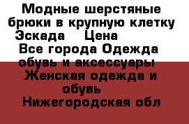 Модные шерстяные брюки в крупную клетку (Эскада) › Цена ­ 22 500 - Все города Одежда, обувь и аксессуары » Женская одежда и обувь   . Нижегородская обл.